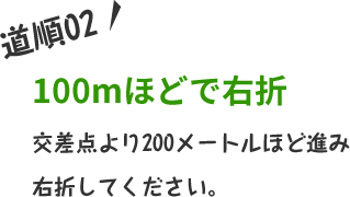 交差点より200メートルほど進み右折してください。